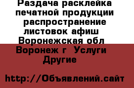Раздача,расклейка печатной продукции,распространение листовок,афиш - Воронежская обл., Воронеж г. Услуги » Другие   